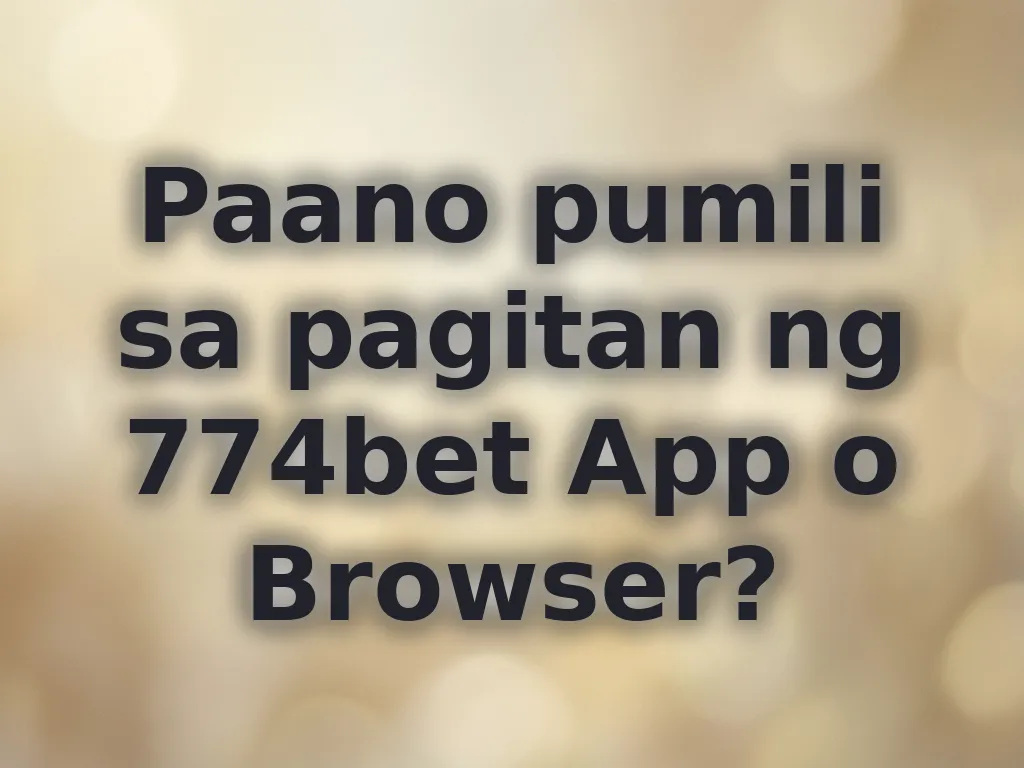 Paano pumili sa pagitan ng 774bet App o Browser?