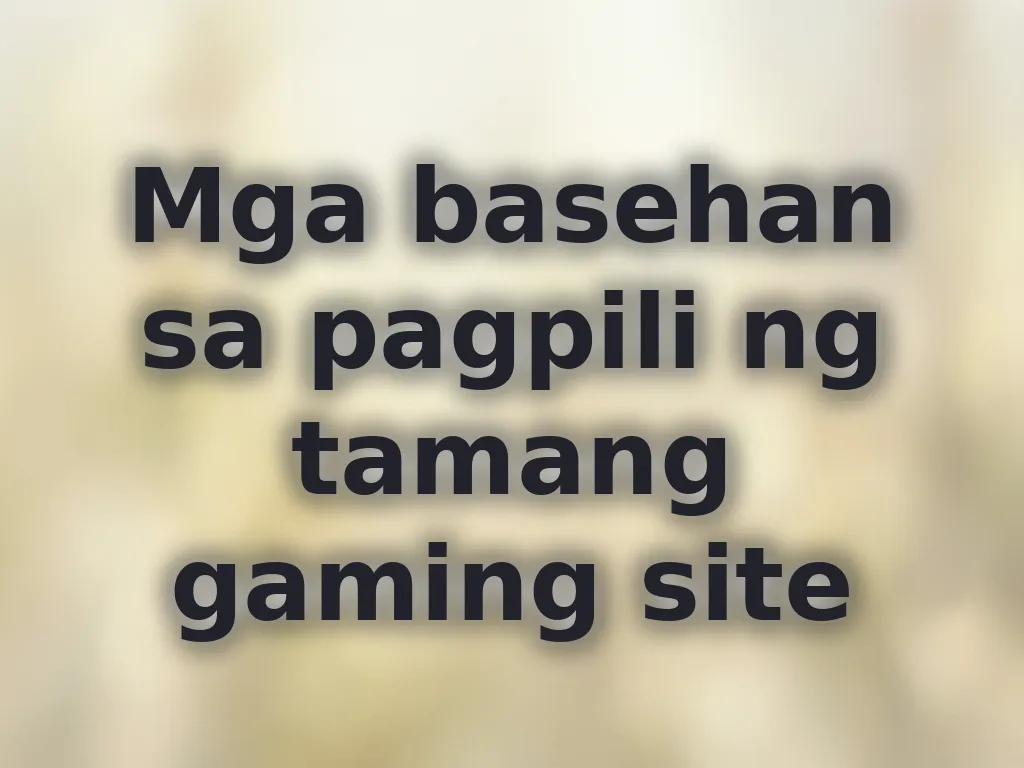 Mga basehan sa pagpili ng tamang gaming site